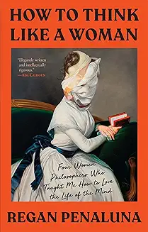 How to Think Like a Woman: Four Women Philosophers Who Taught Me How to Love the Life of the Mind audiobook cover - A philosopher loses herself in a field that doubts her, then finds her voice in the lives of four forgotten women who thought their way to freedom. This is a story about philosophy, patriarchy, and the stubborn work of becoming a person.
