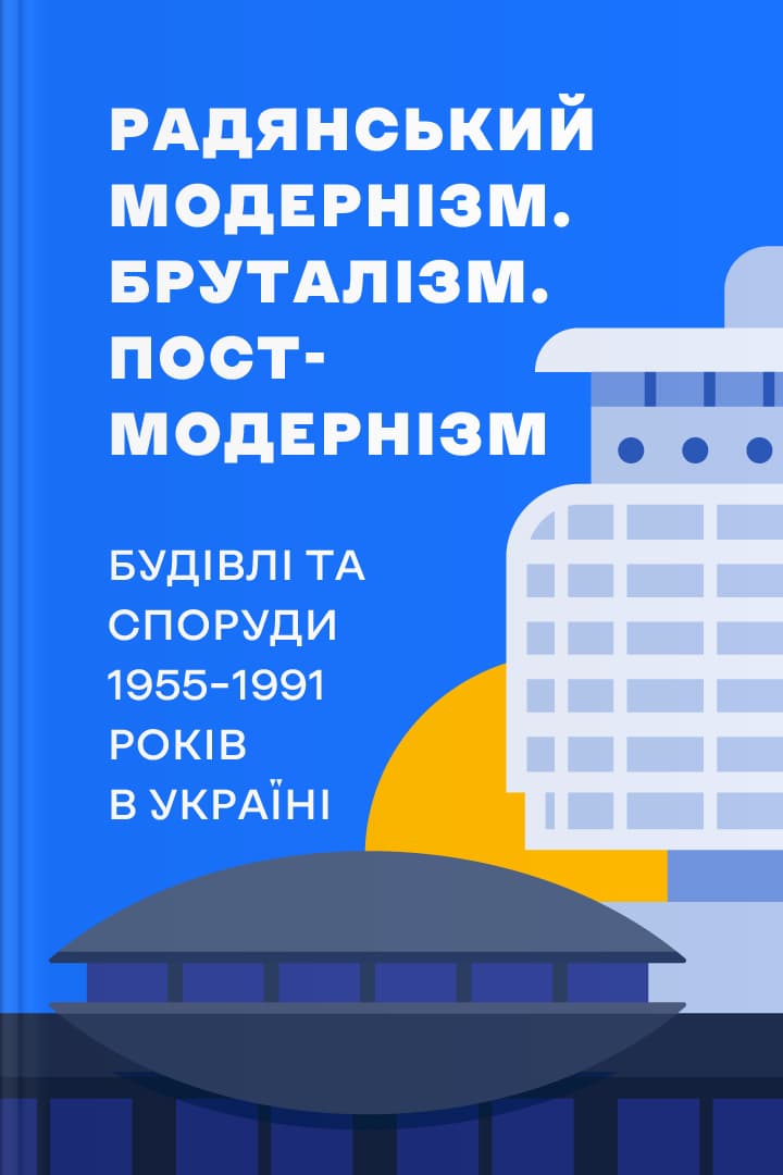 Радянський модернізм. Бруталізм. Постмодернізм . Будівлі та споруди 1955-1991 років в Україні cover