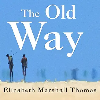 The Old Way: A Story of the First People audiobook cover - In the 1950s, Elizabeth Marshall Thomas travels with her family into the unmapped interior of the Kalahari and meets the Ju/wa Bushmen—people still living by hunting and gathering—then follows their knowledge, social rules, and spiritual life all the way to the modern collapse of the Old Way.